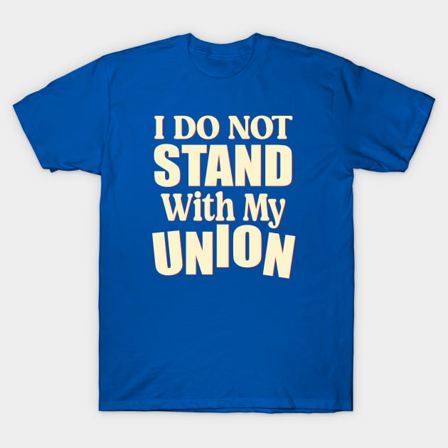 I Do Not Stand With My Union - Gift for union members T-Shirt by TaraGBear